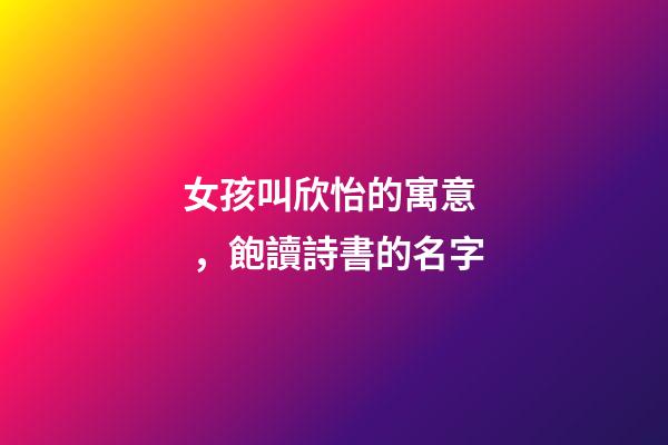 女孩叫欣怡的寓意，飽讀詩書的名字